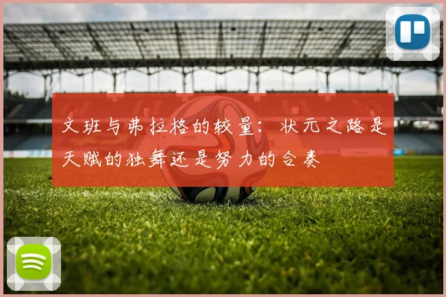 文班与弗拉格的较量：状元之路是天赋的独舞还是努力的合奏